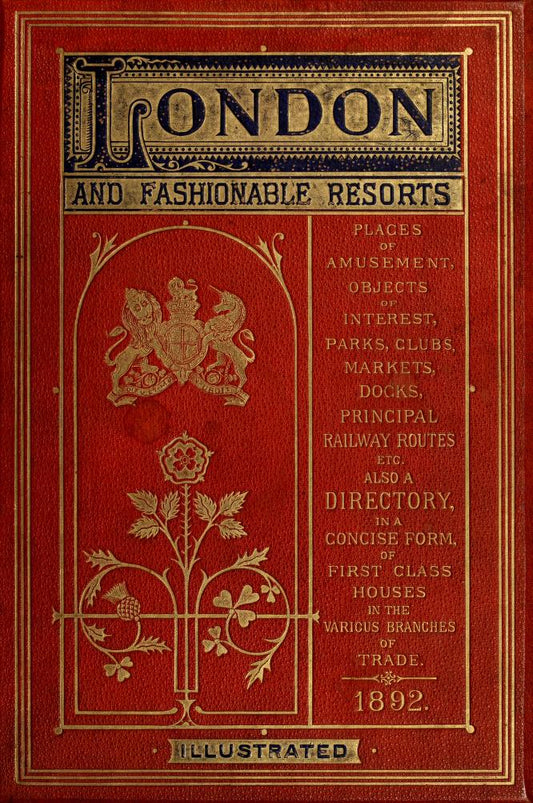 London and Fashionable Resorts: A Delightfully Comprehensive Guide to London’s Most Splendid Amusements, Parks, Clubs, Markets, Docks, Principal Railway Routes, and Beyond